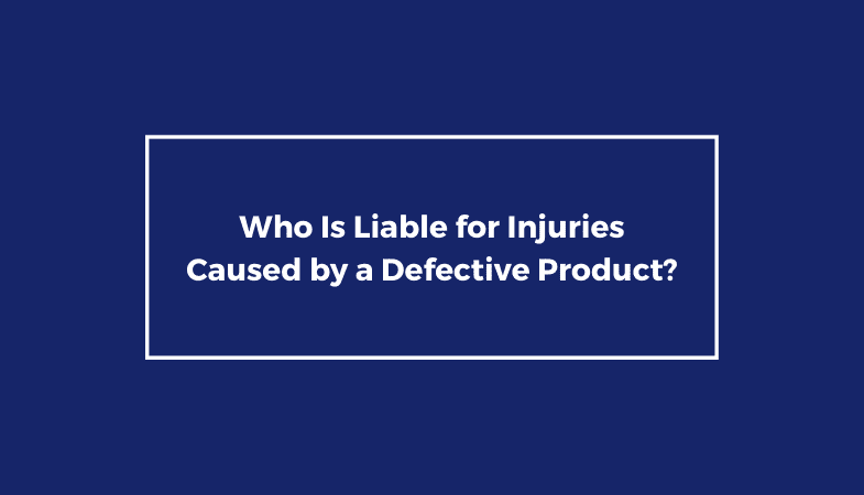 Who Is Liable for Injuries Caused by a Defective Product