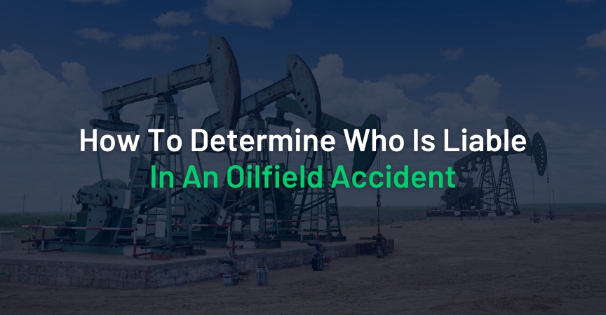 How To Determine Who Is Liable In An Oilfield Accident